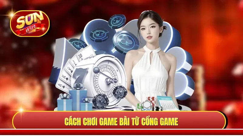 Cách chơi game bài từ cổng game 