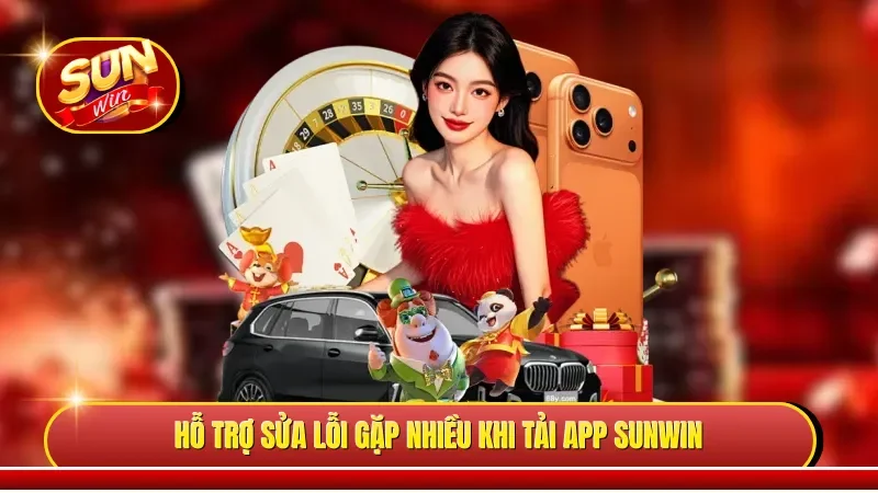 Hỗ trợ sửa lỗi gặp nhiều khi tải app Sunwin