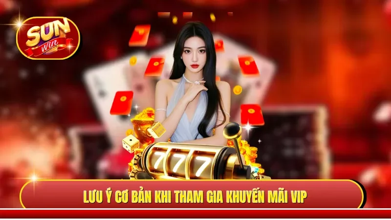 Lưu ý cơ bản khi tham gia khuyến mãi VIP