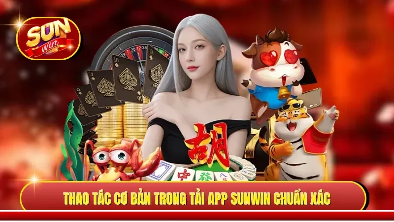 Thao tác cơ bản trong tải app Sunwin chuẩn xác