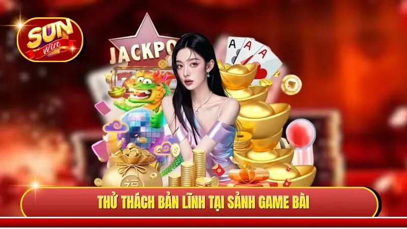 Thử thách bản lĩnh tại sảnh game bài